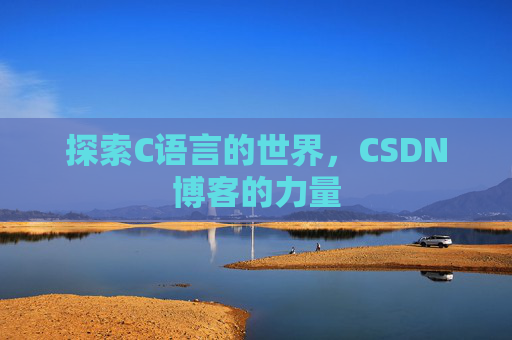 探索C语言的世界,CSDN博客的力量 探索C语言的世界,CSDN博客的力量